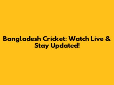 Bangladesh Cricket: Watch Live & Stay Updated!