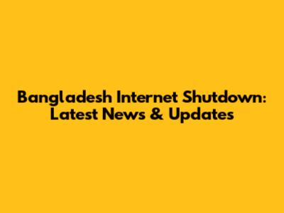 Bangladesh Internet Shutdown: Latest News & Updates