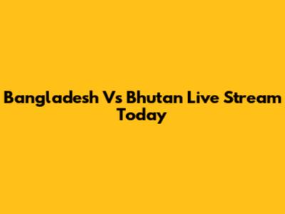 Bangladesh Vs Bhutan Live Stream Today