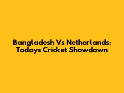 Bangladesh Vs Netherlands: Today's Cricket Showdown