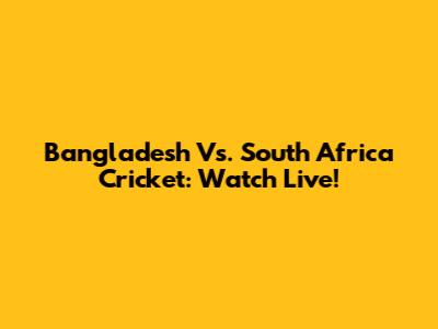 Bangladesh Vs. South Africa Cricket: Watch Live!