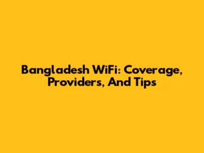 Bangladesh WiFi: Coverage, Providers, And Tips