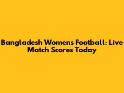 Bangladesh Women's Football: Live Match Scores Today