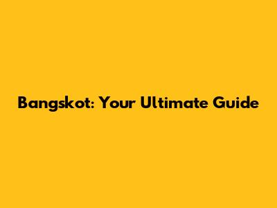 Bangskot: Your Ultimate Guide