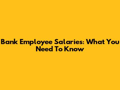 Bank Employee Salaries: What You Need To Know