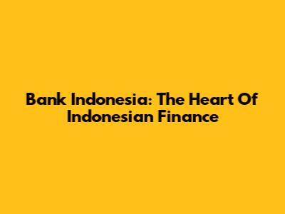 Bank Indonesia: The Heart Of Indonesian Finance