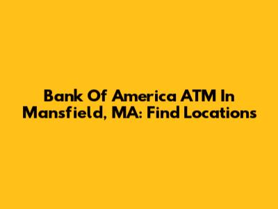 Bank Of America ATM In Mansfield, MA: Find Locations