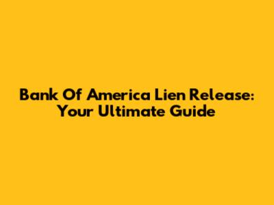 Bank Of America Lien Release: Your Ultimate Guide