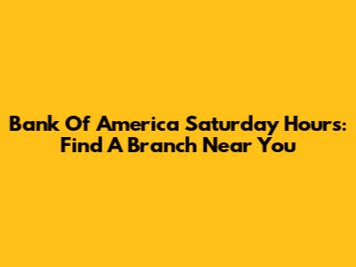 Bank Of America Saturday Hours: Find A Branch Near You