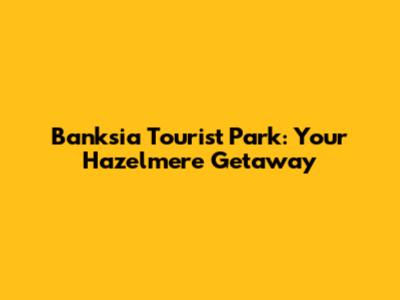 Banksia Tourist Park: Your Hazelmere Getaway
