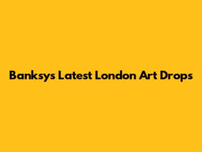 Banksy's Latest London Art Drops