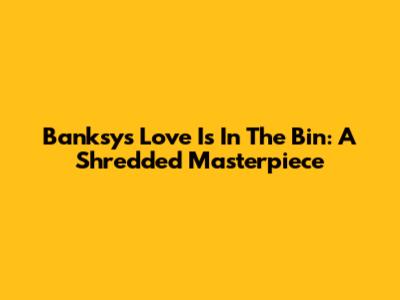 Banksy's Love Is In The Bin: A Shredded Masterpiece