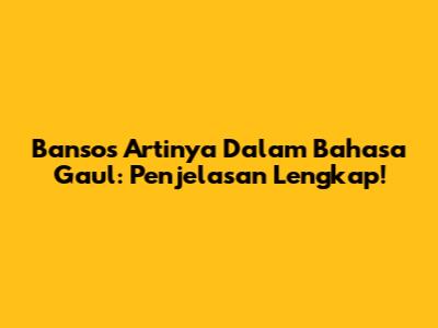 Bansos Artinya Dalam Bahasa Gaul: Penjelasan Lengkap!