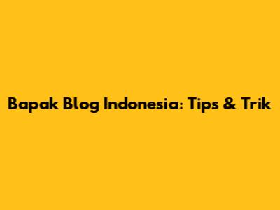 Bapak Blog Indonesia: Tips & Trik
