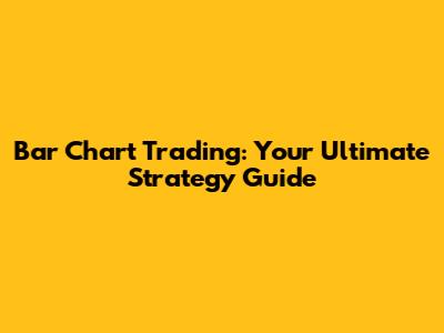 Bar Chart Trading: Your Ultimate Strategy Guide