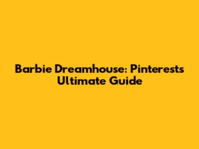 Barbie Dreamhouse: Pinterest's Ultimate Guide