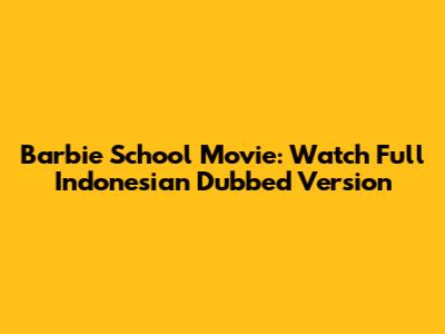 Barbie School Movie: Watch Full Indonesian Dubbed Version