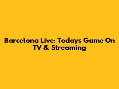 Barcelona Live: Today's Game On TV & Streaming