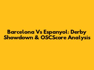 Barcelona Vs Espanyol: Derby Showdown & OSCScore Analysis