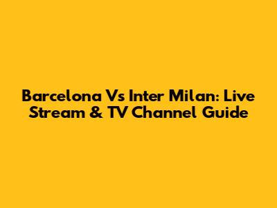 Barcelona Vs Inter Milan: Live Stream & TV Channel Guide