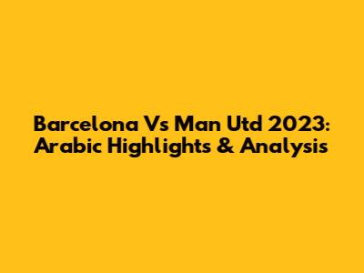 Barcelona Vs Man Utd 2023: Arabic Highlights & Analysis