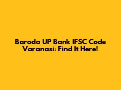 Baroda UP Bank IFSC Code Varanasi: Find It Here!