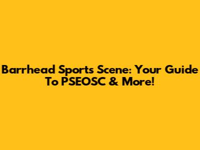 Barrhead Sports Scene: Your Guide To PSEOSC & More!