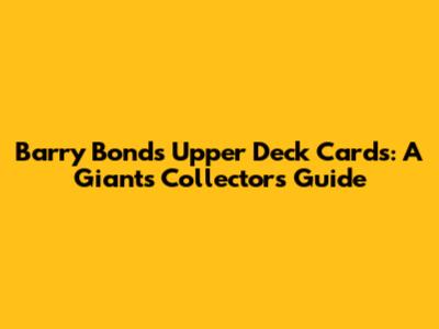 Barry Bonds Upper Deck Cards: A Giants Collector's Guide
