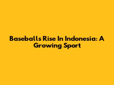 Baseball's Rise In Indonesia: A Growing Sport