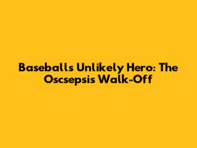Baseball's Unlikely Hero: The Oscsepsis Walk-Off