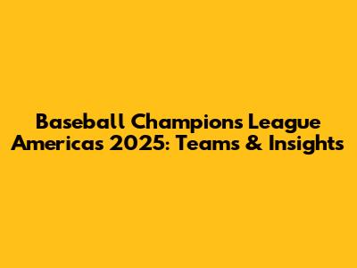 Baseball Champions League Americas 2025: Teams & Insights