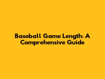 Baseball Game Length: A Comprehensive Guide