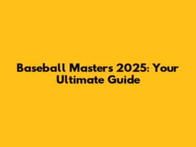 Baseball Masters 2025: Your Ultimate Guide