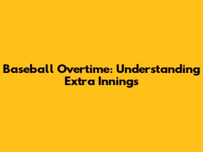 Baseball Overtime: Understanding Extra Innings