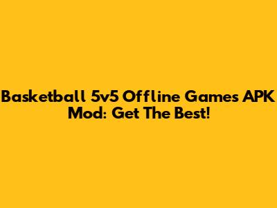 Basketball 5v5 Offline Games APK Mod: Get The Best!