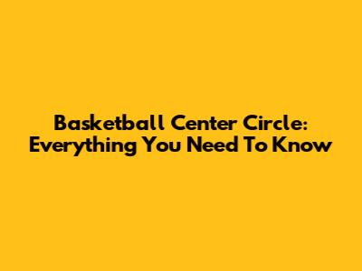 Basketball Center Circle: Everything You Need To Know