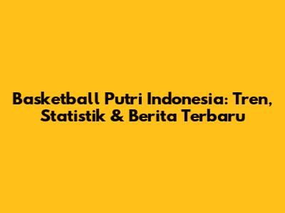 Basketball Putri Indonesia: Tren, Statistik & Berita Terbaru