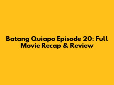 Batang Quiapo Episode 20: Full Movie Recap & Review