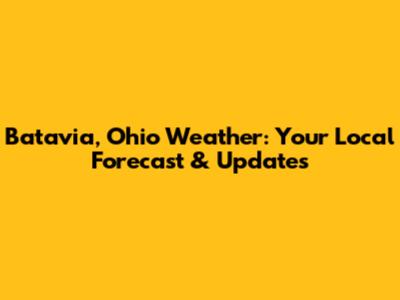 Batavia, Ohio Weather: Your Local Forecast & Updates