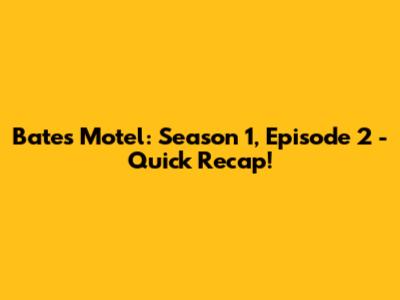 Bates Motel: Season 1, Episode 2 - Quick Recap!