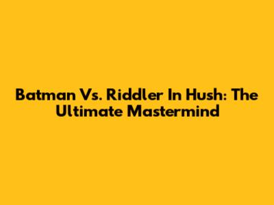 Batman Vs. Riddler In Hush: The Ultimate Mastermind