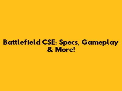 Battlefield CSE: Specs, Gameplay & More!