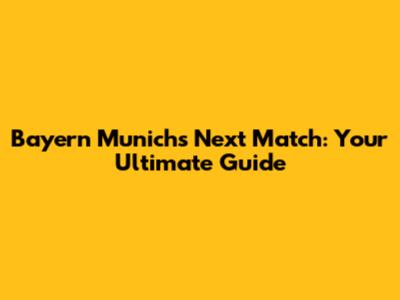 Bayern Munich's Next Match: Your Ultimate Guide