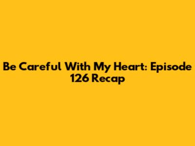 Be Careful With My Heart: Episode 126 Recap