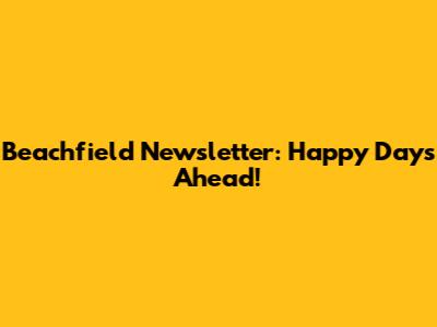 Beachfield Newsletter: Happy Days Ahead!