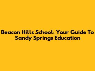 Beacon Hills School: Your Guide To Sandy Springs Education