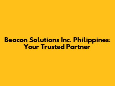 Beacon Solutions Inc. Philippines: Your Trusted Partner