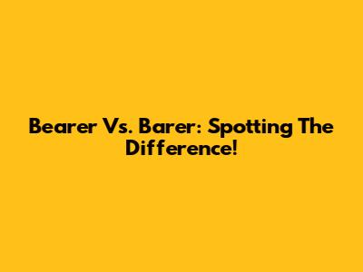 Bearer Vs. Barer: Spotting The Difference!