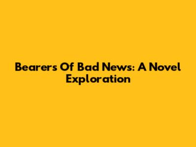 Bearers Of Bad News: A Novel Exploration