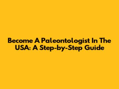 Become A Paleontologist In The USA: A Step-by-Step Guide